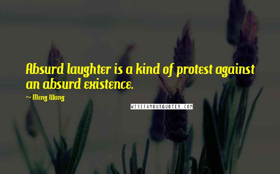 Meng Wang Quotes: Absurd laughter is a kind of protest against an absurd existence.