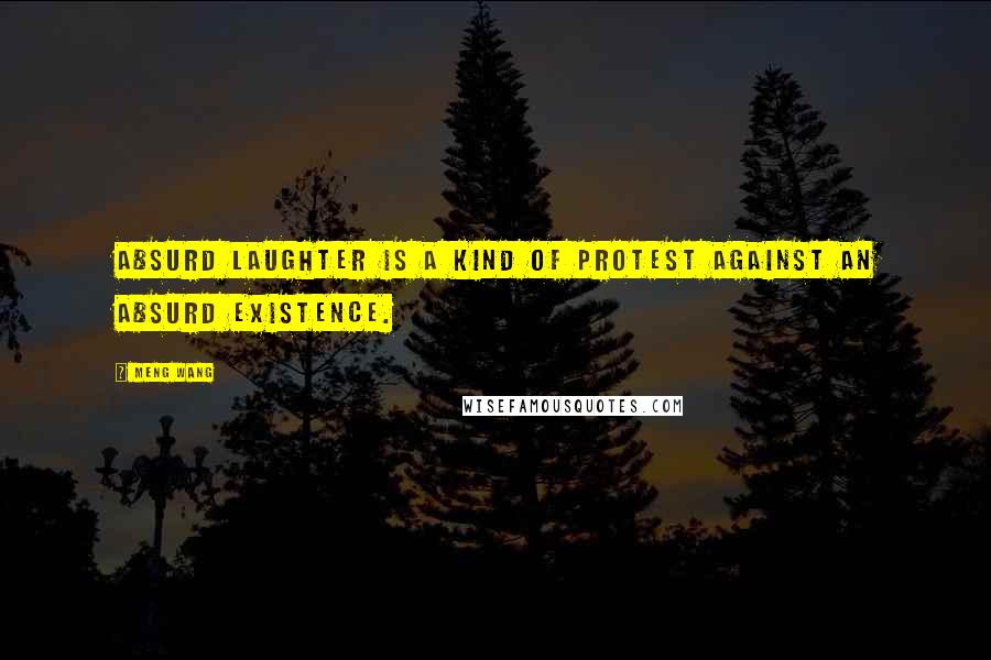 Meng Wang Quotes: Absurd laughter is a kind of protest against an absurd existence.