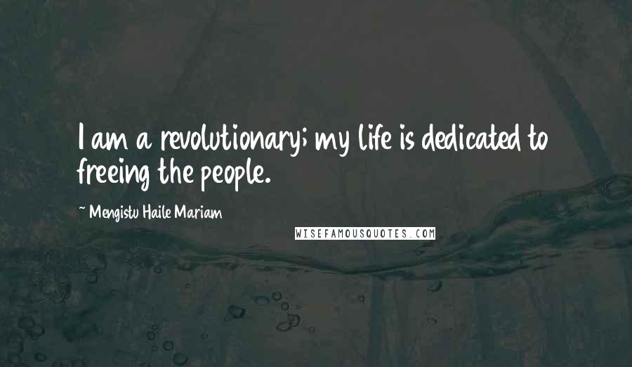 Mengistu Haile Mariam Quotes: I am a revolutionary; my life is dedicated to freeing the people.