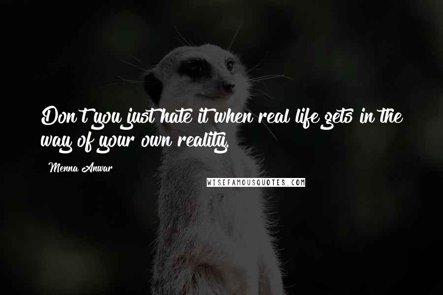 Menna Anwar Quotes: Don't you just hate it when real life gets in the way of your own reality.