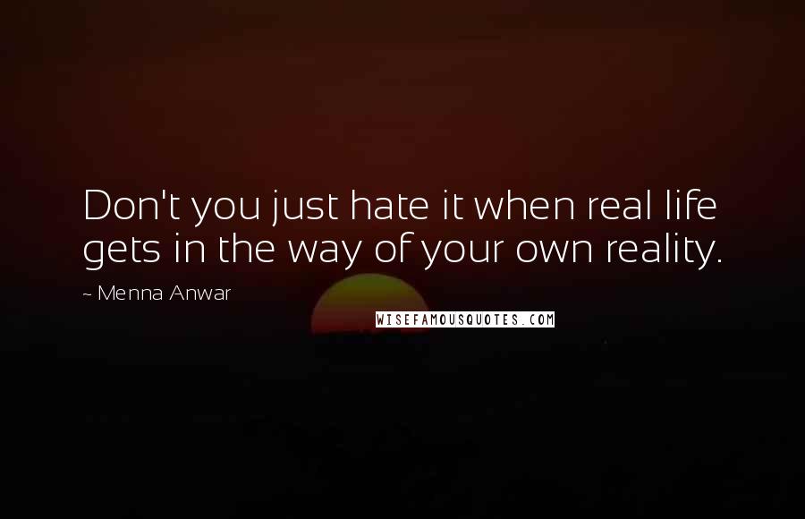 Menna Anwar Quotes: Don't you just hate it when real life gets in the way of your own reality.