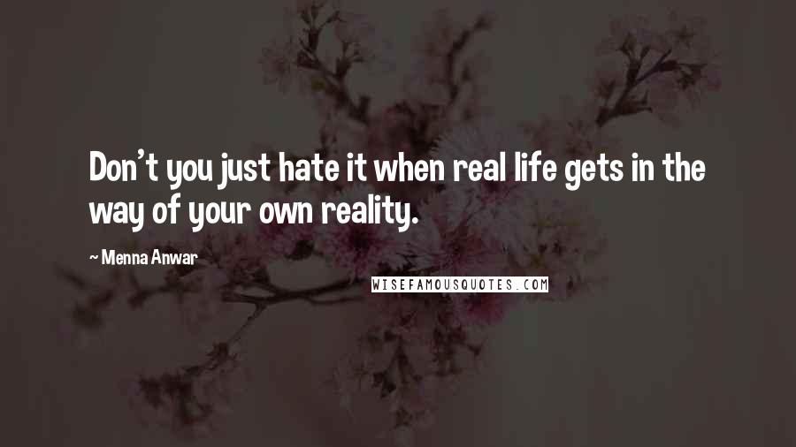 Menna Anwar Quotes: Don't you just hate it when real life gets in the way of your own reality.