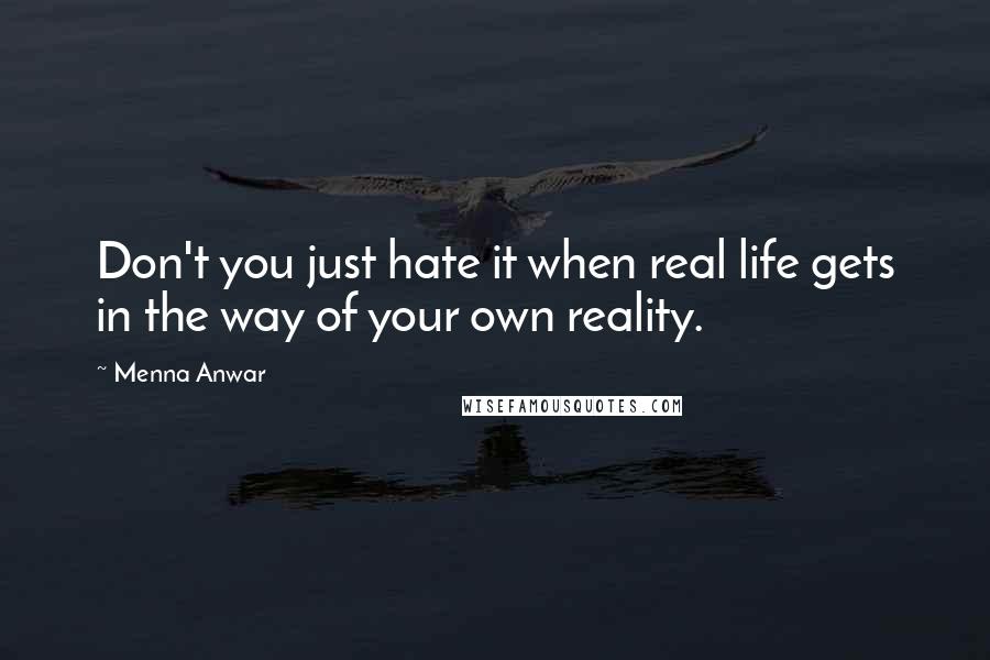 Menna Anwar Quotes: Don't you just hate it when real life gets in the way of your own reality.