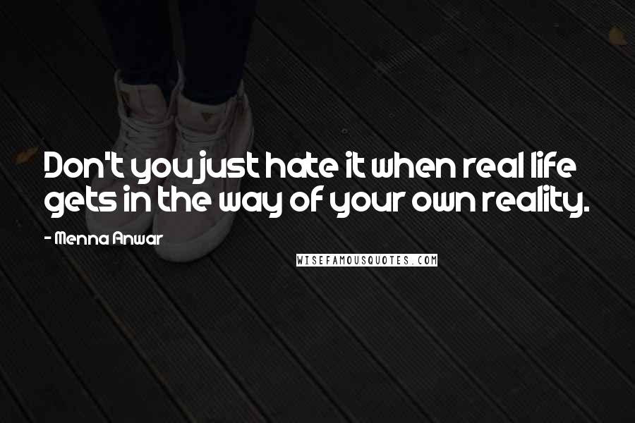 Menna Anwar Quotes: Don't you just hate it when real life gets in the way of your own reality.