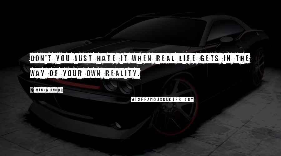 Menna Anwar Quotes: Don't you just hate it when real life gets in the way of your own reality.