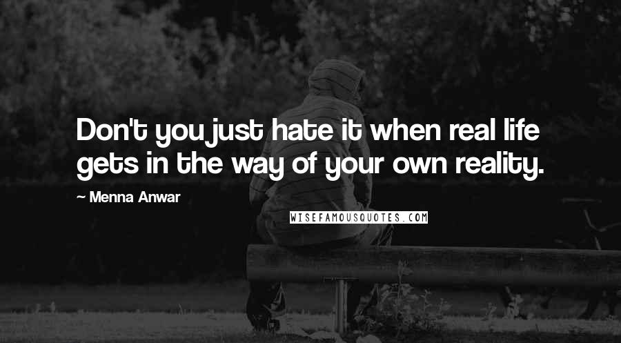 Menna Anwar Quotes: Don't you just hate it when real life gets in the way of your own reality.