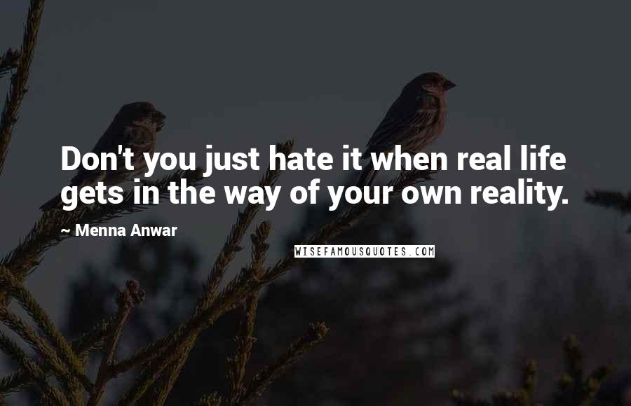 Menna Anwar Quotes: Don't you just hate it when real life gets in the way of your own reality.