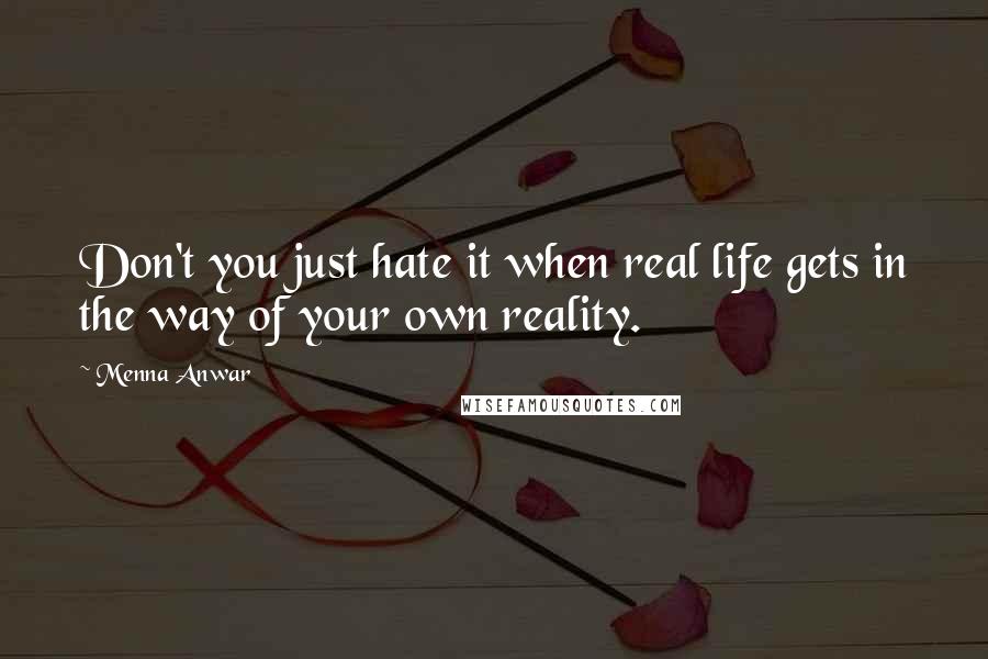 Menna Anwar Quotes: Don't you just hate it when real life gets in the way of your own reality.