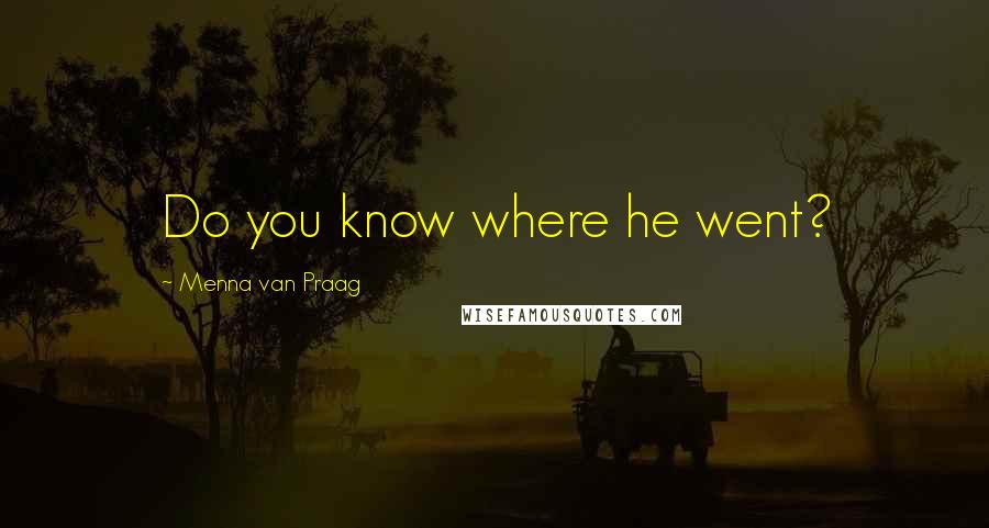 Menna Van Praag Quotes: Do you know where he went?