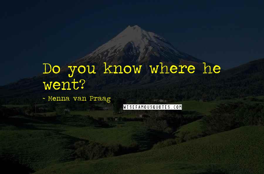 Menna Van Praag Quotes: Do you know where he went?