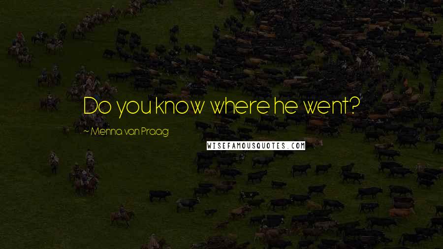 Menna Van Praag Quotes: Do you know where he went?