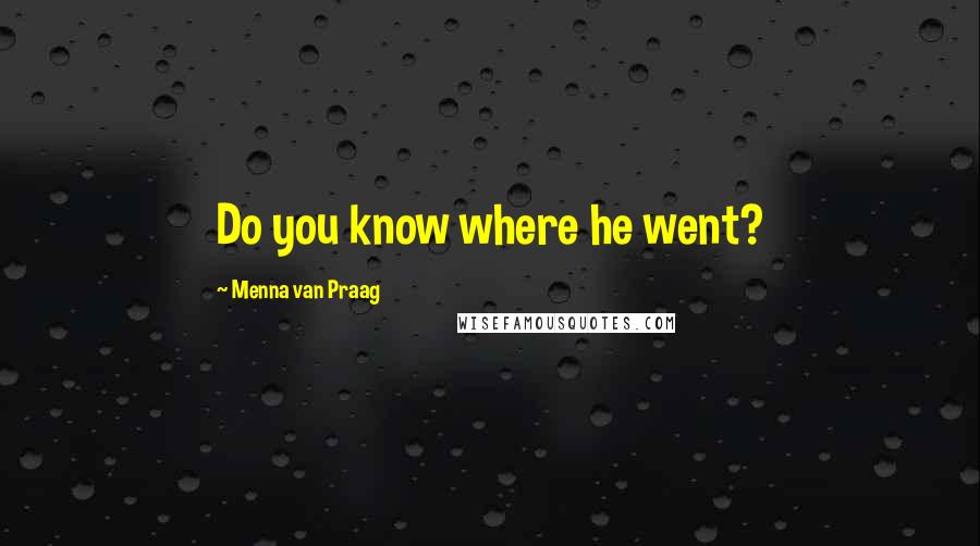 Menna Van Praag Quotes: Do you know where he went?