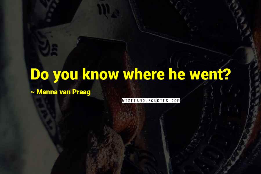 Menna Van Praag Quotes: Do you know where he went?