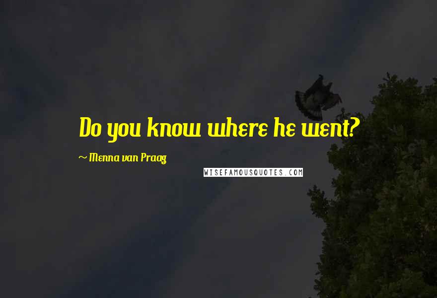 Menna Van Praag Quotes: Do you know where he went?