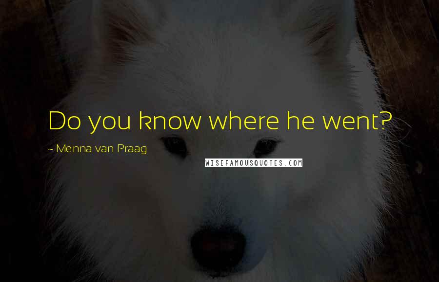 Menna Van Praag Quotes: Do you know where he went?