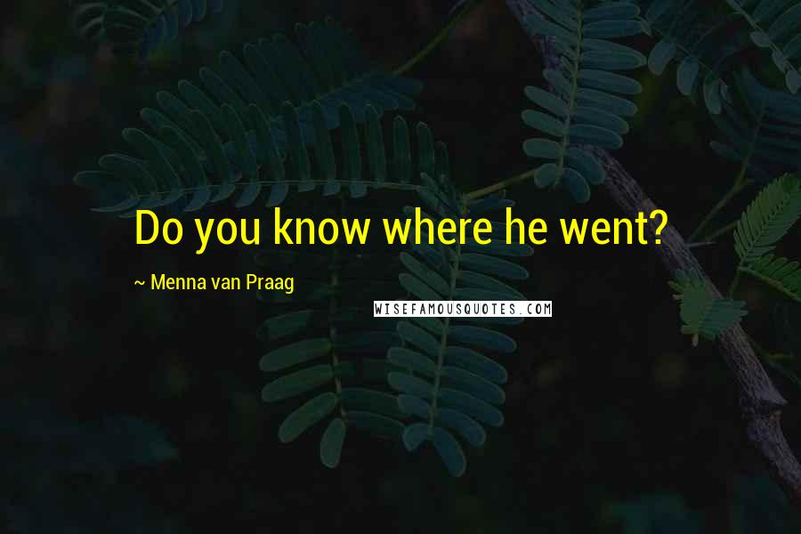 Menna Van Praag Quotes: Do you know where he went?