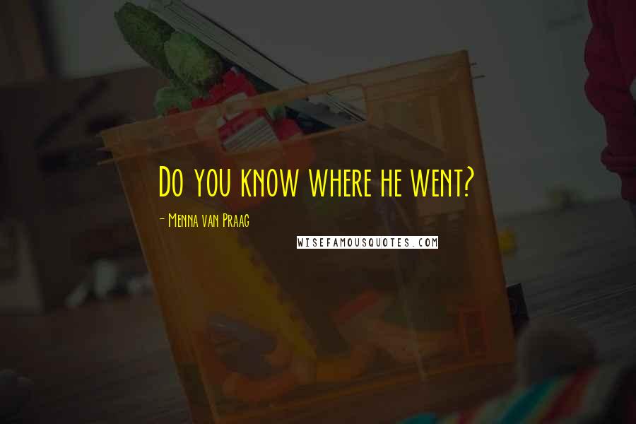 Menna Van Praag Quotes: Do you know where he went?