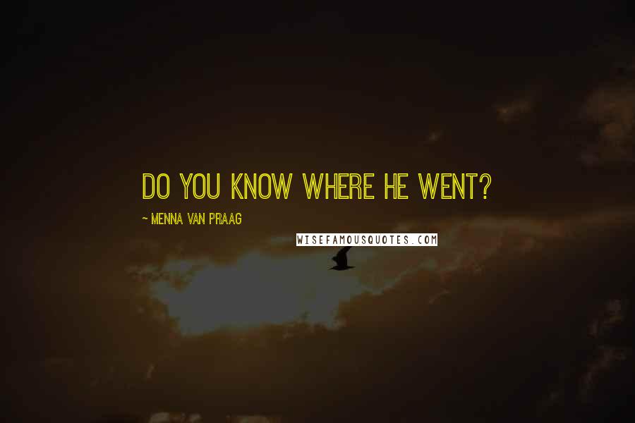 Menna Van Praag Quotes: Do you know where he went?