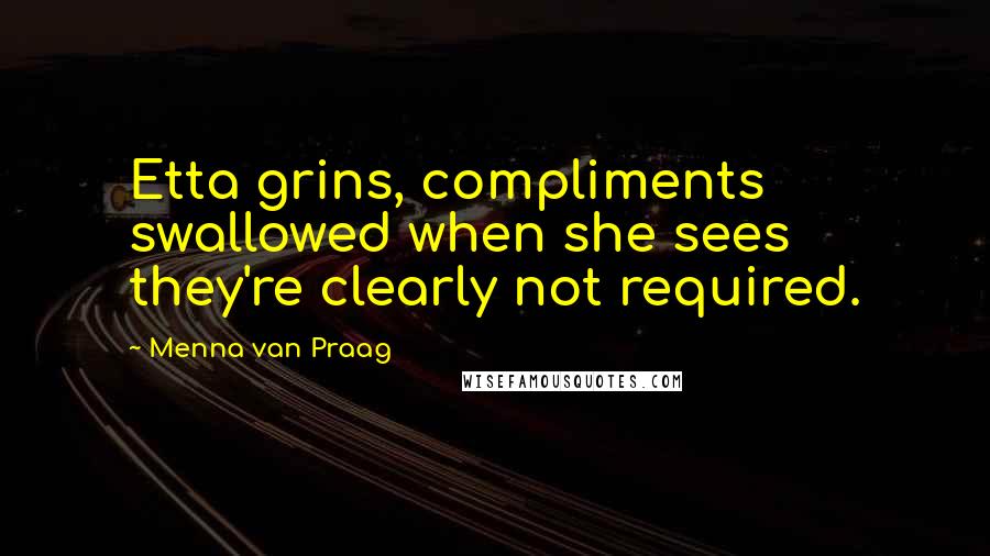 Menna Van Praag Quotes: Etta grins, compliments swallowed when she sees they're clearly not required.