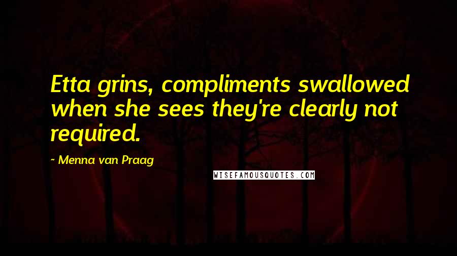 Menna Van Praag Quotes: Etta grins, compliments swallowed when she sees they're clearly not required.