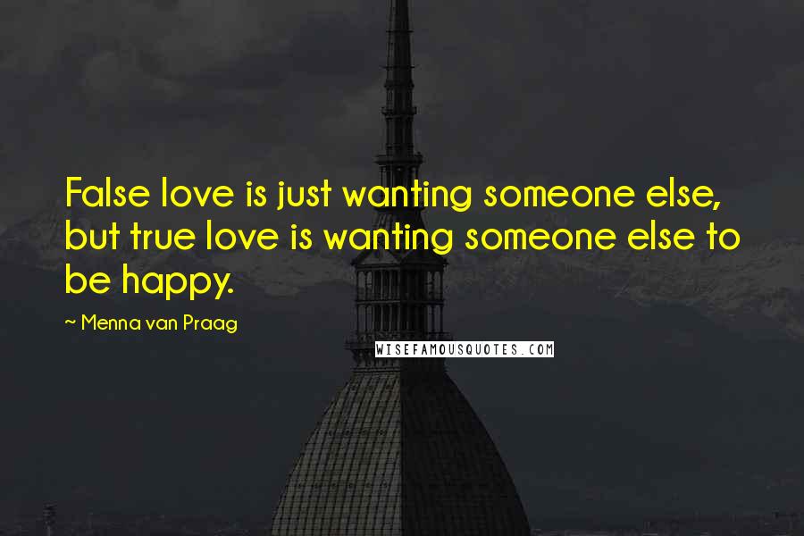 Menna Van Praag Quotes: False love is just wanting someone else, but true love is wanting someone else to be happy.