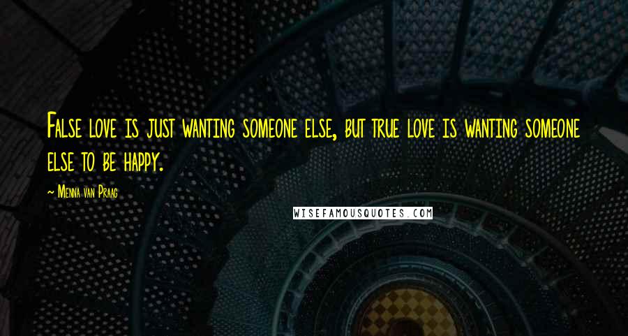 Menna Van Praag Quotes: False love is just wanting someone else, but true love is wanting someone else to be happy.