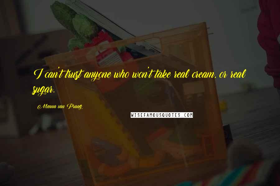 Menna Van Praag Quotes: I can't trust anyone who won't take real cream, or real sugar.