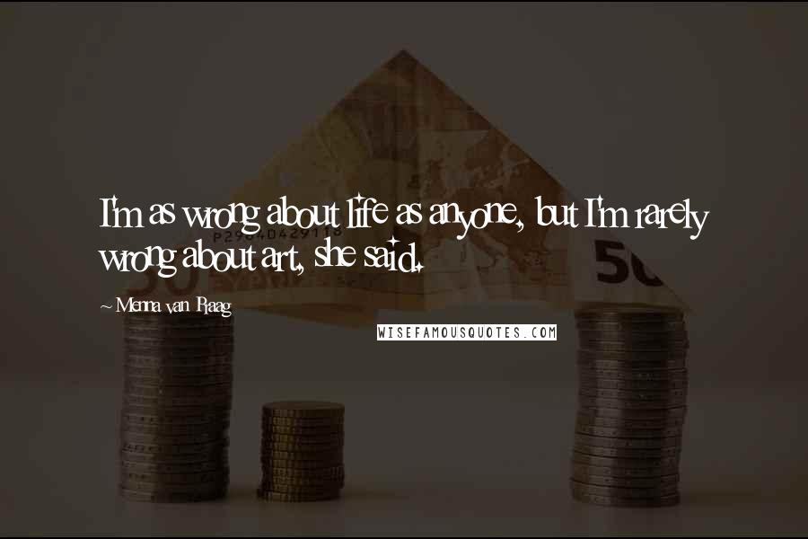 Menna Van Praag Quotes: I'm as wrong about life as anyone, but I'm rarely wrong about art, she said.