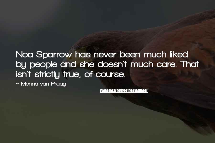 Menna Van Praag Quotes: Noa Sparrow has never been much liked by people and she doesn't much care. That isn't strictly true, of course.