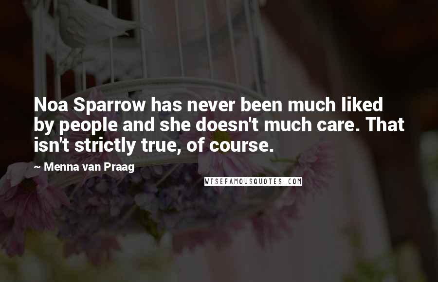 Menna Van Praag Quotes: Noa Sparrow has never been much liked by people and she doesn't much care. That isn't strictly true, of course.