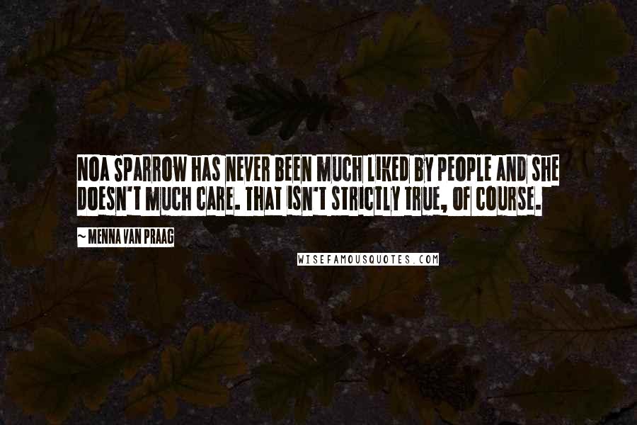 Menna Van Praag Quotes: Noa Sparrow has never been much liked by people and she doesn't much care. That isn't strictly true, of course.