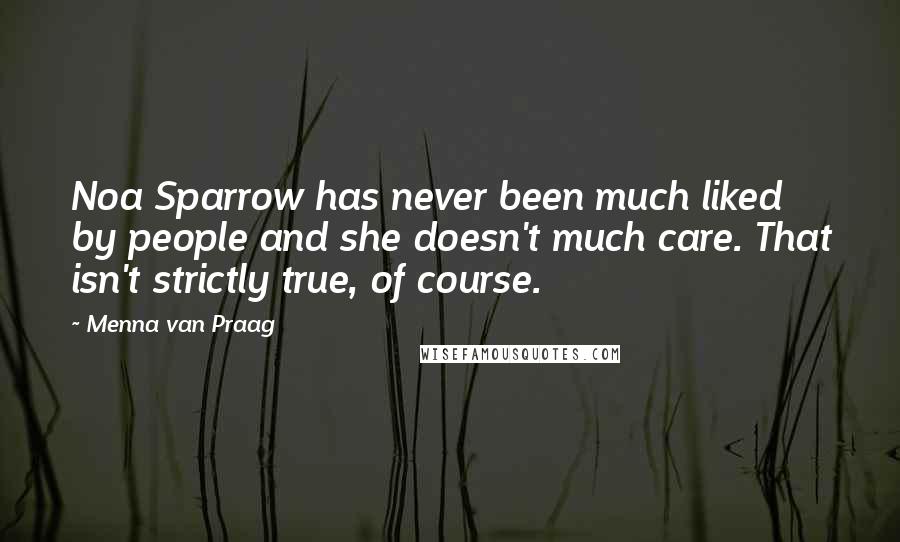 Menna Van Praag Quotes: Noa Sparrow has never been much liked by people and she doesn't much care. That isn't strictly true, of course.