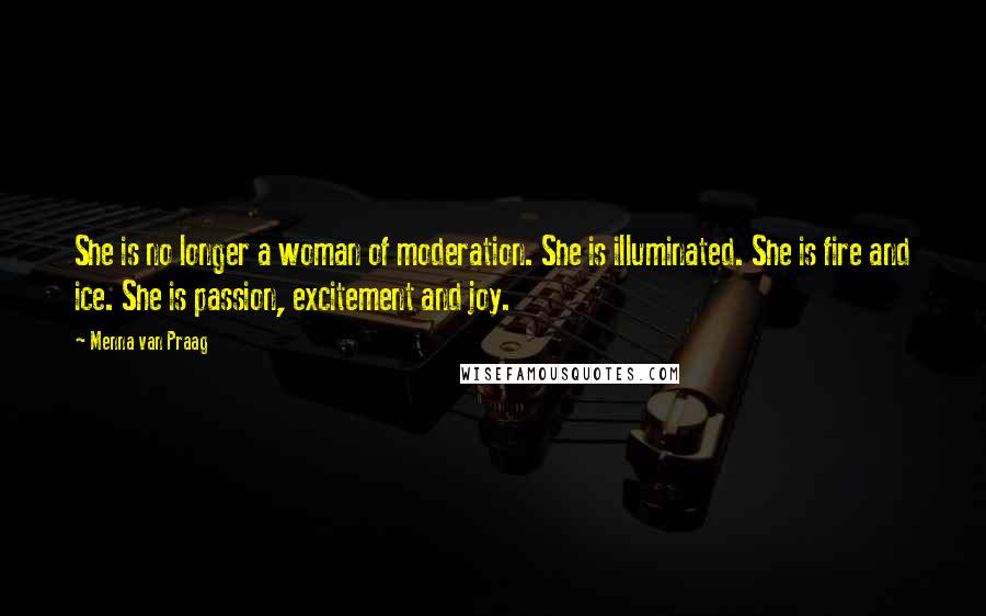 Menna Van Praag Quotes: She is no longer a woman of moderation. She is illuminated. She is fire and ice. She is passion, excitement and joy.