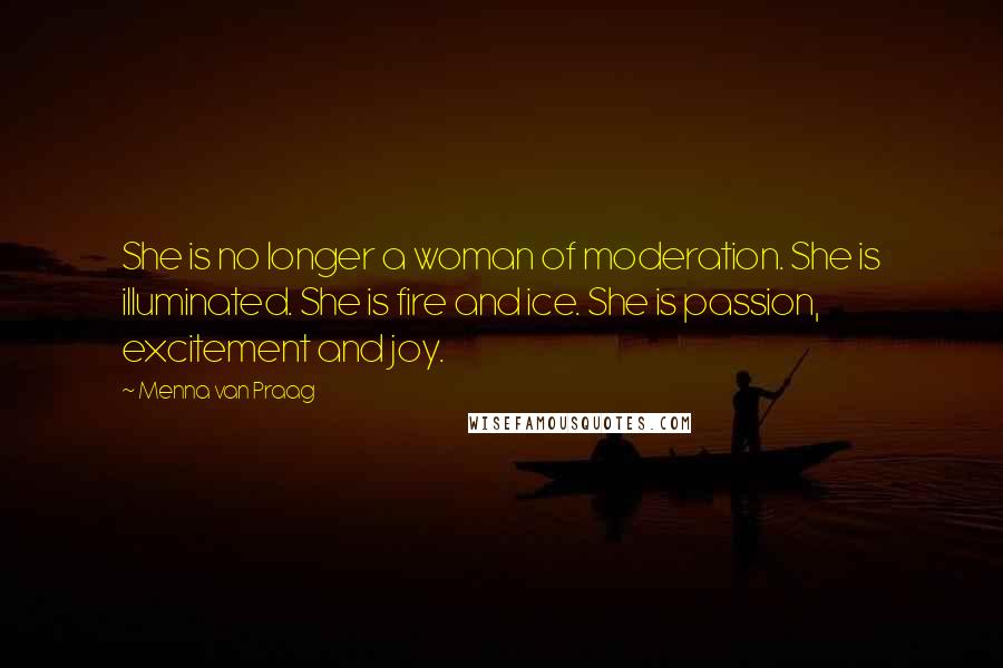 Menna Van Praag Quotes: She is no longer a woman of moderation. She is illuminated. She is fire and ice. She is passion, excitement and joy.