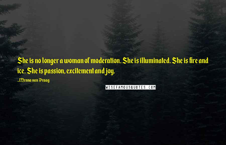 Menna Van Praag Quotes: She is no longer a woman of moderation. She is illuminated. She is fire and ice. She is passion, excitement and joy.