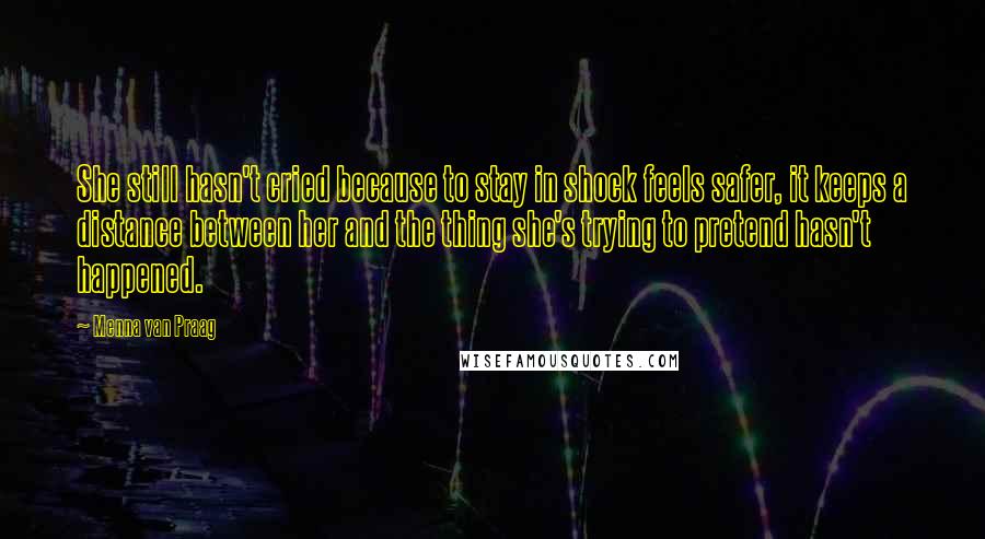 Menna Van Praag Quotes: She still hasn't cried because to stay in shock feels safer, it keeps a distance between her and the thing she's trying to pretend hasn't happened.