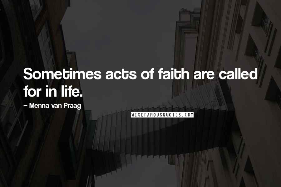 Menna Van Praag Quotes: Sometimes acts of faith are called for in life.