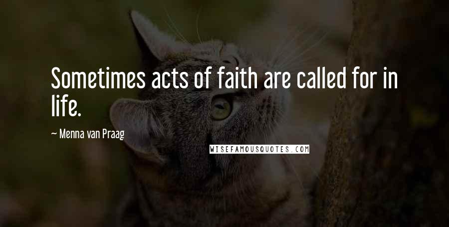 Menna Van Praag Quotes: Sometimes acts of faith are called for in life.