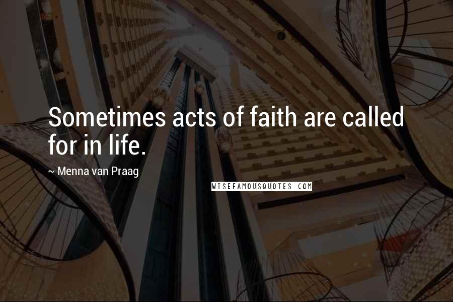 Menna Van Praag Quotes: Sometimes acts of faith are called for in life.