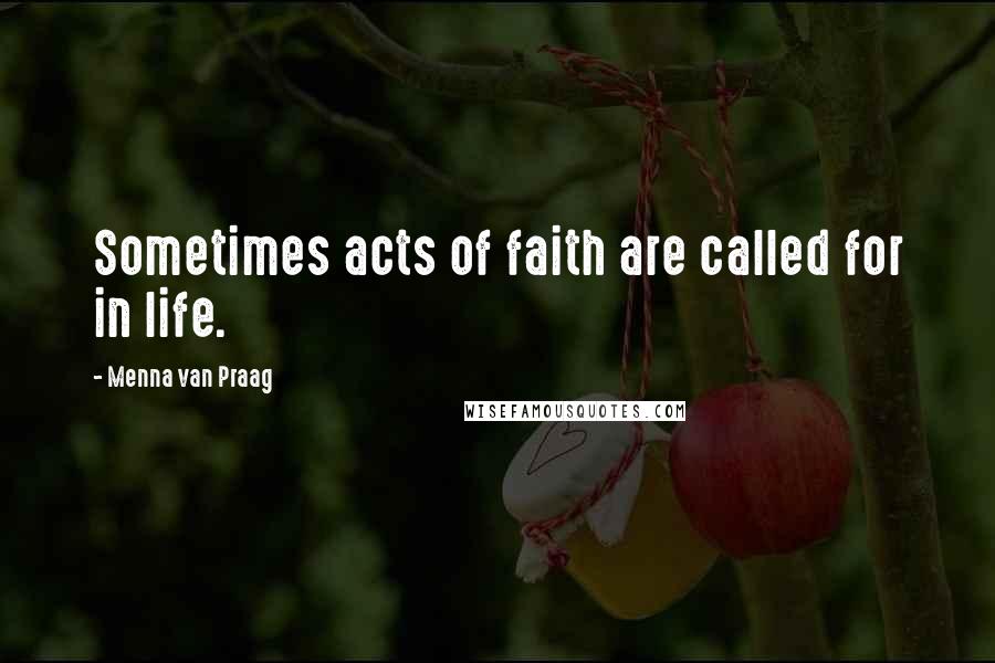Menna Van Praag Quotes: Sometimes acts of faith are called for in life.