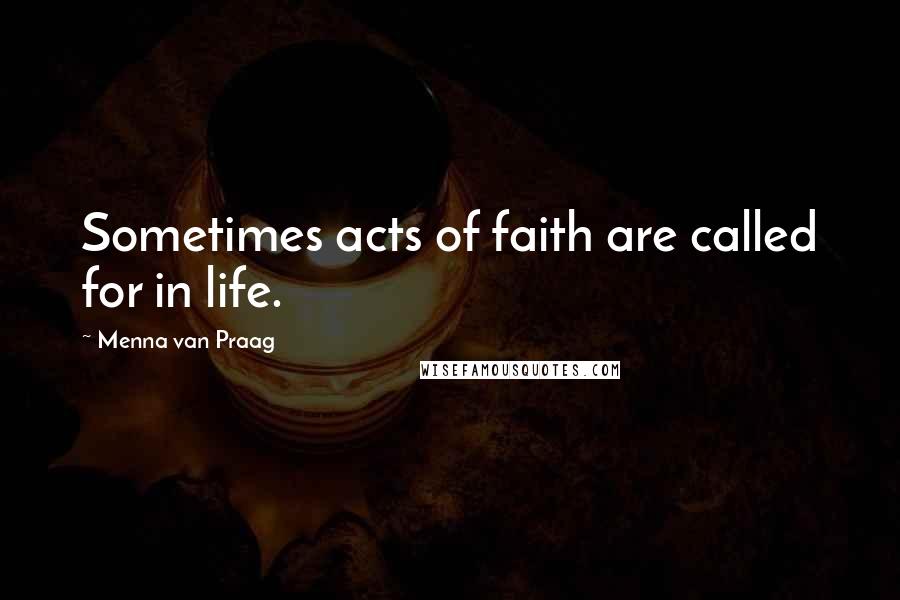 Menna Van Praag Quotes: Sometimes acts of faith are called for in life.