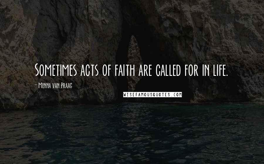 Menna Van Praag Quotes: Sometimes acts of faith are called for in life.