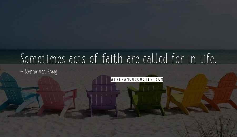 Menna Van Praag Quotes: Sometimes acts of faith are called for in life.