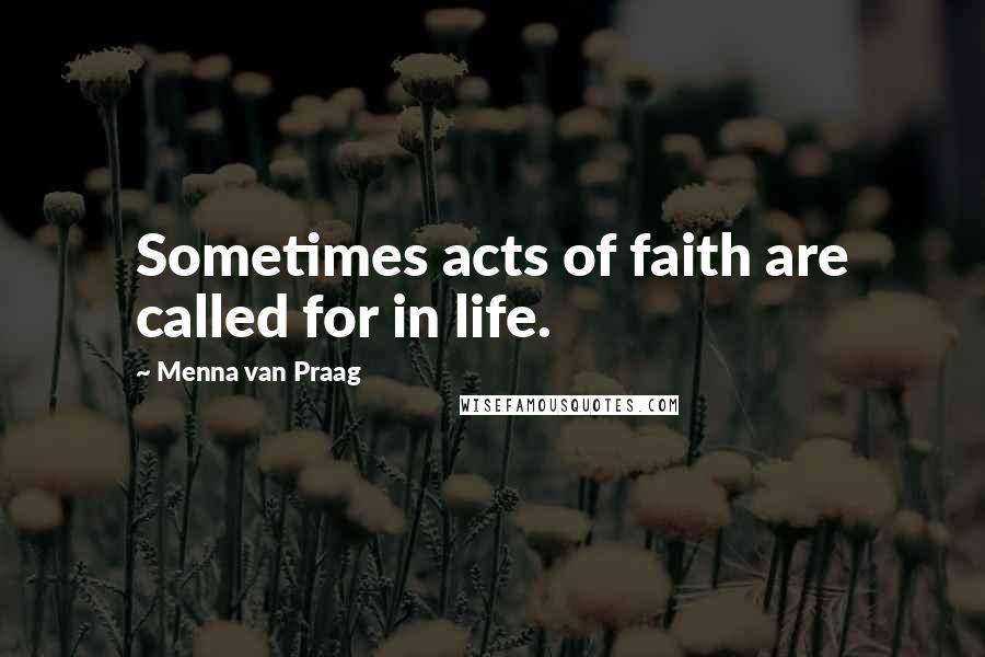 Menna Van Praag Quotes: Sometimes acts of faith are called for in life.