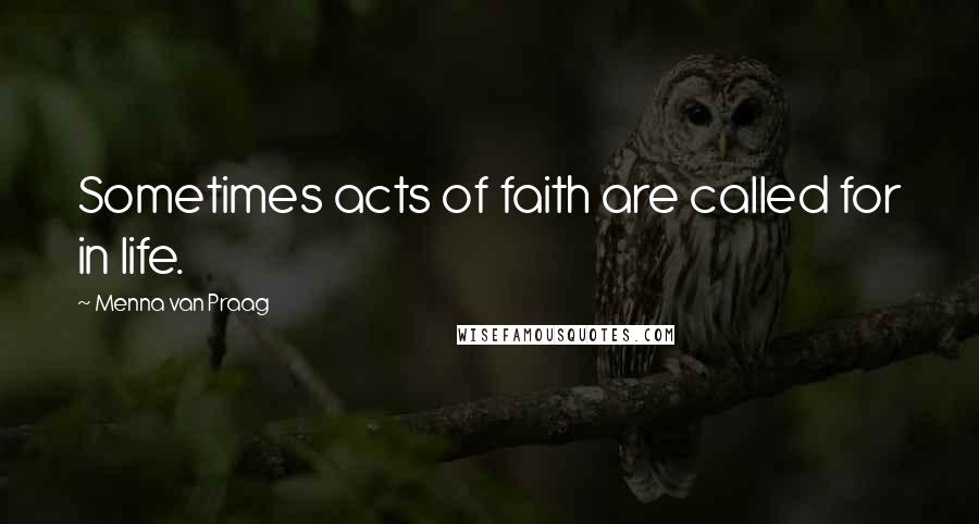 Menna Van Praag Quotes: Sometimes acts of faith are called for in life.