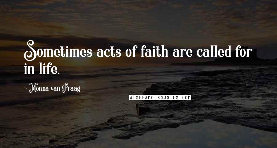 Menna Van Praag Quotes: Sometimes acts of faith are called for in life.