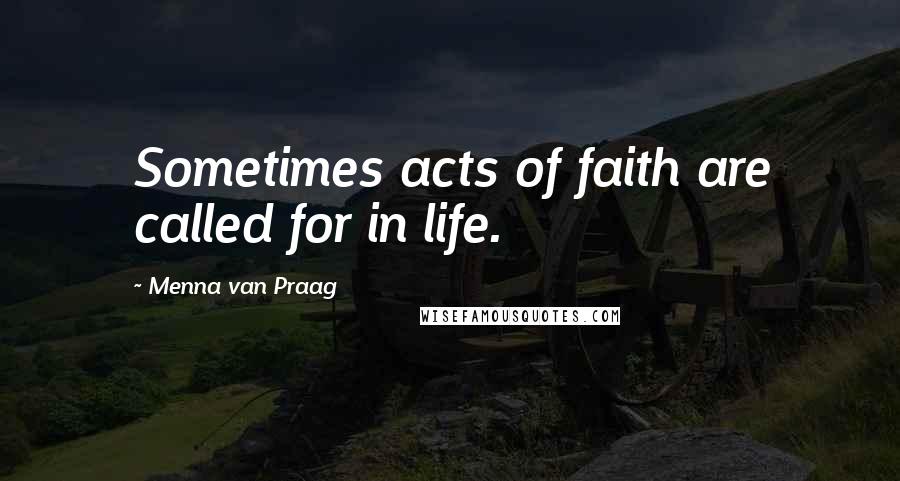 Menna Van Praag Quotes: Sometimes acts of faith are called for in life.