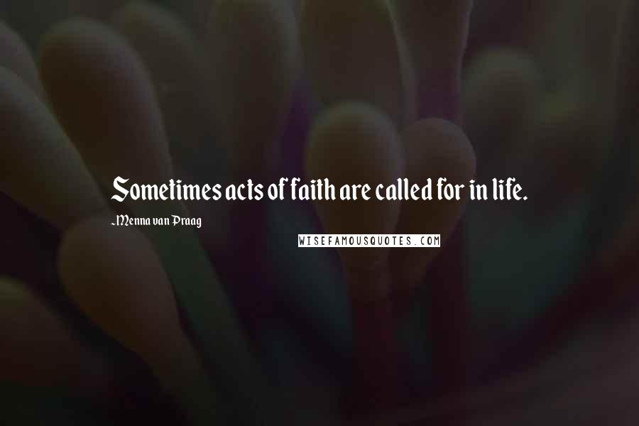 Menna Van Praag Quotes: Sometimes acts of faith are called for in life.