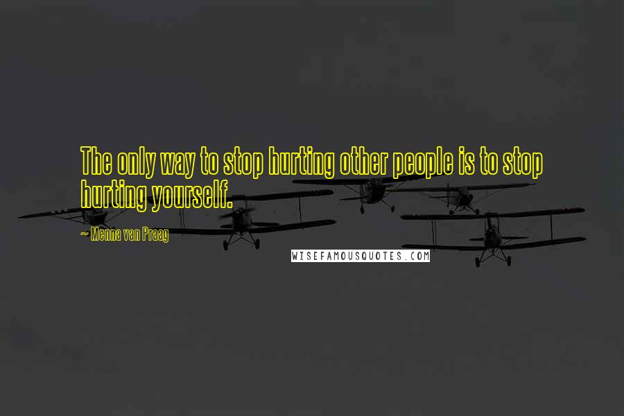 Menna Van Praag Quotes: The only way to stop hurting other people is to stop hurting yourself.