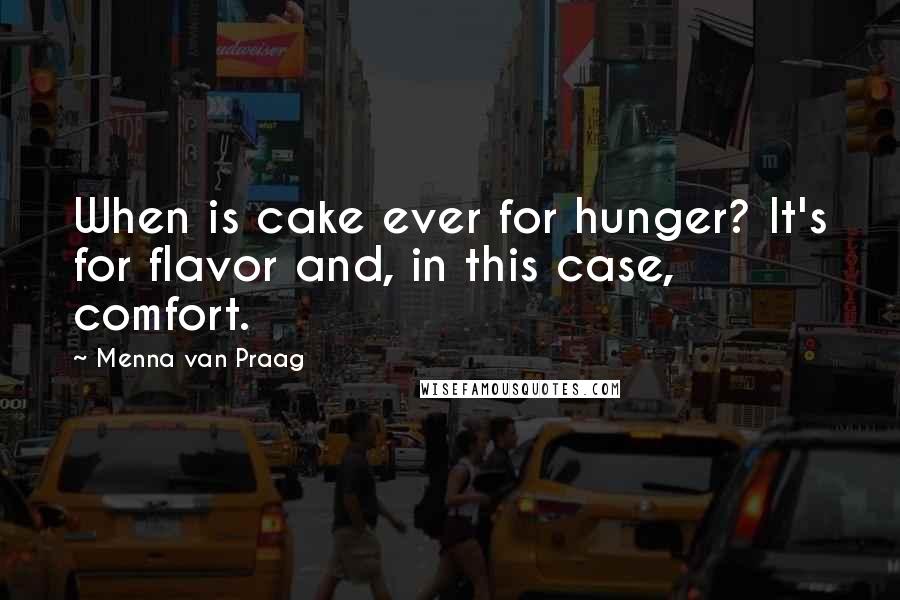 Menna Van Praag Quotes: When is cake ever for hunger? It's for flavor and, in this case, comfort.